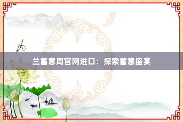 兰蓄意周官网进口：探索蓄意盛宴