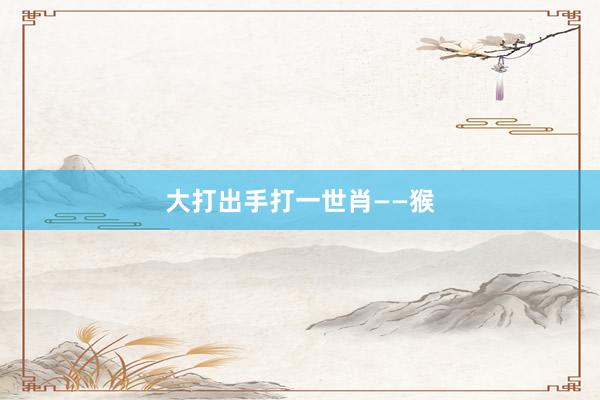 大打出手打一世肖——猴