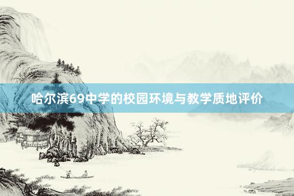 哈尔滨69中学的校园环境与教学质地评价